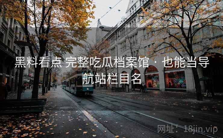 黑料看点 完整吃瓜档案馆 · 也能当导航站栏目名