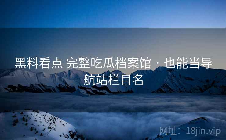 黑料看点 完整吃瓜档案馆 · 也能当导航站栏目名