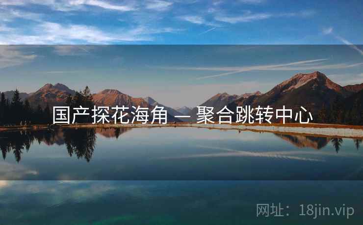 国产探花海角 — 聚合跳转中心