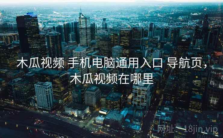 木瓜视频 手机电脑通用入口 导航页，木瓜视频在哪里