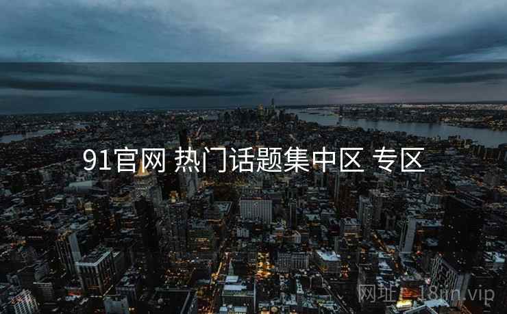 91官网 热门话题集中区 专区