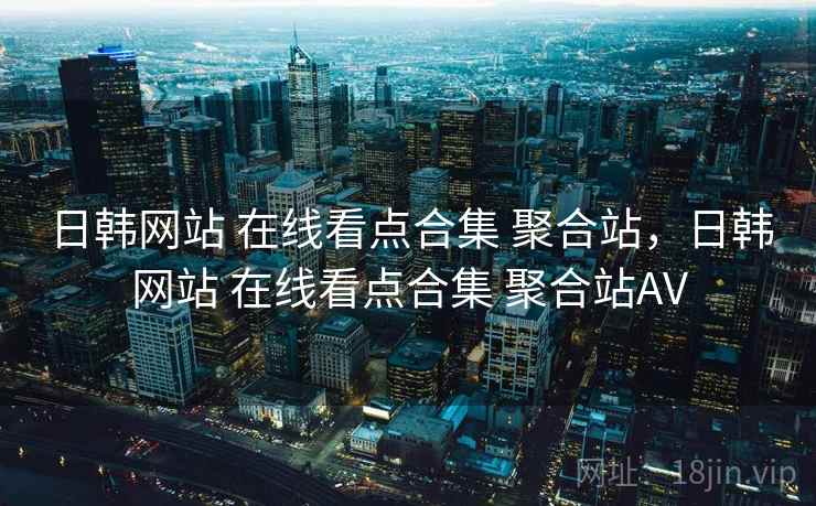 日韩网站 在线看点合集 聚合站，日韩网站 在线看点合集 聚合站AV