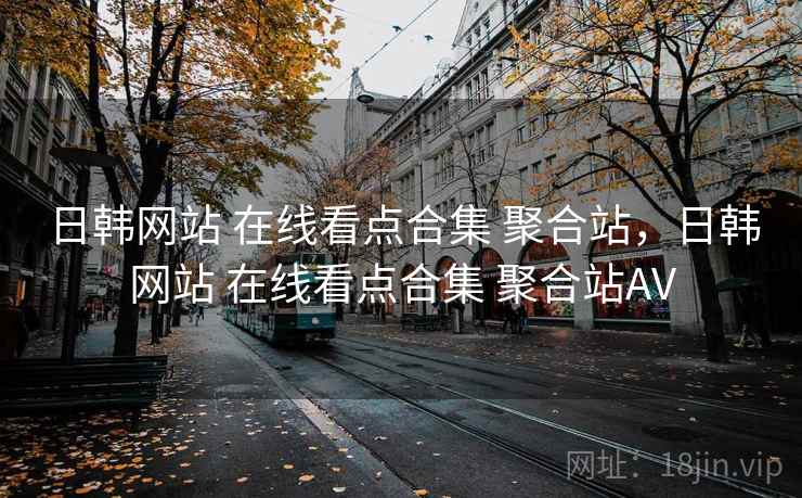 日韩网站 在线看点合集 聚合站，日韩网站 在线看点合集 聚合站AV