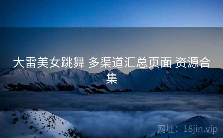 大雷美女跳舞 多渠道汇总页面 资源合集