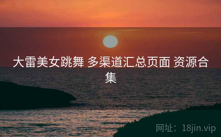 大雷美女跳舞 多渠道汇总页面 资源合集