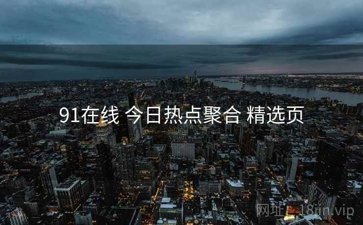 91在线 今日热点聚合 精选页