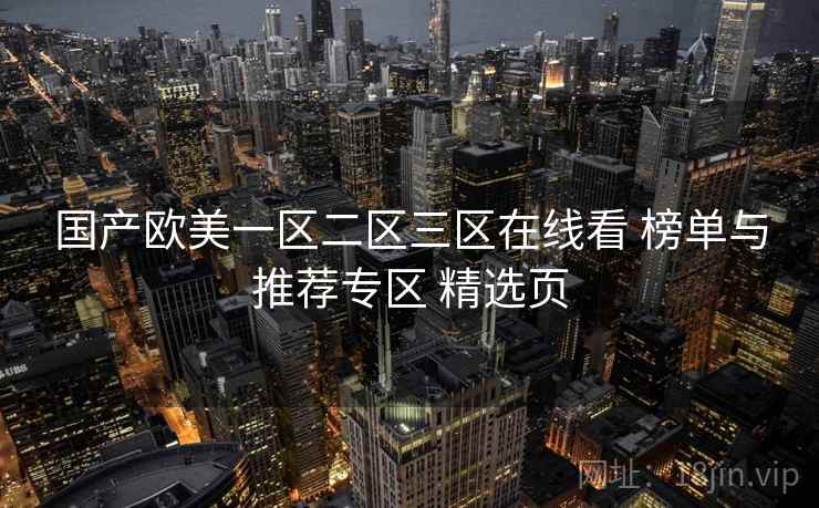 国产欧美一区二区三区在线看 榜单与推荐专区 精选页