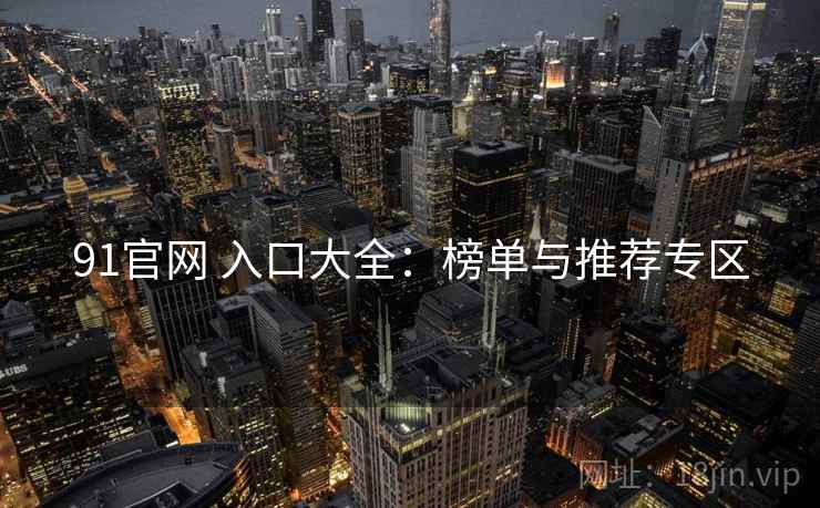 91官网 入口大全：榜单与推荐专区