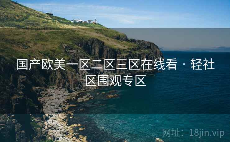 国产欧美一区二区三区在线看 · 轻社区围观专区