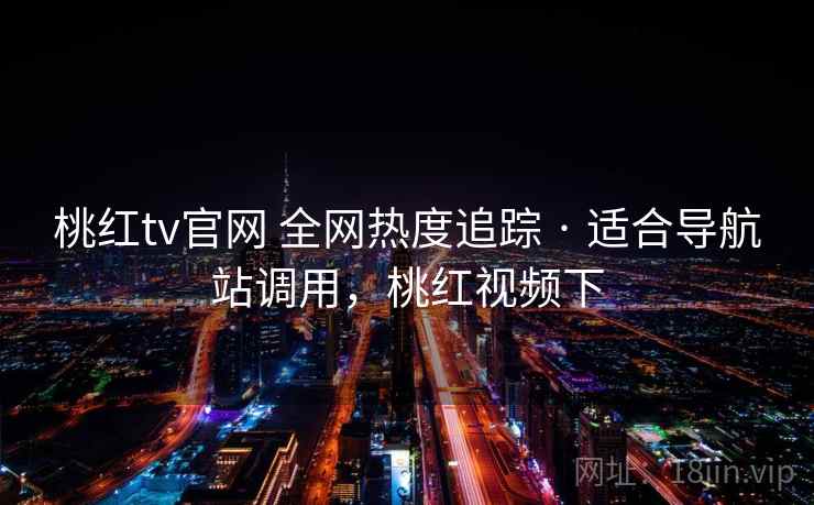 桃红tv官网 全网热度追踪 · 适合导航站调用，桃红视频下