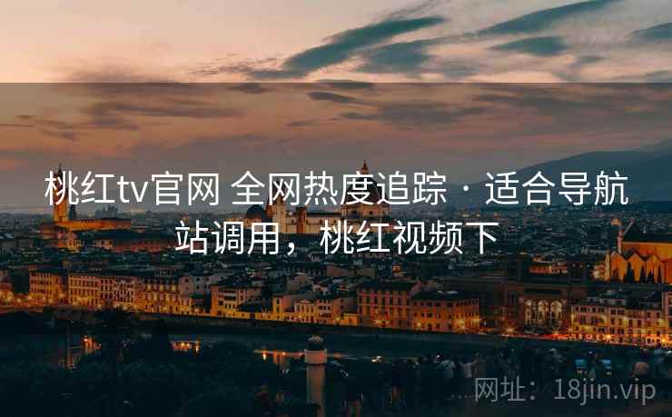 桃红tv官网 全网热度追踪 · 适合导航站调用，桃红视频下