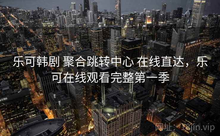 乐可韩剧 聚合跳转中心 在线直达，乐可在线观看完整第一季