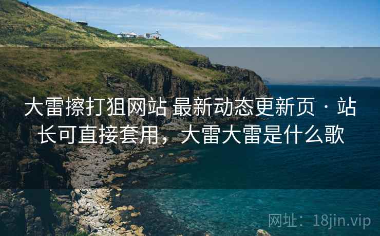 大雷擦打狙网站 最新动态更新页 · 站长可直接套用，大雷大雷是什么歌