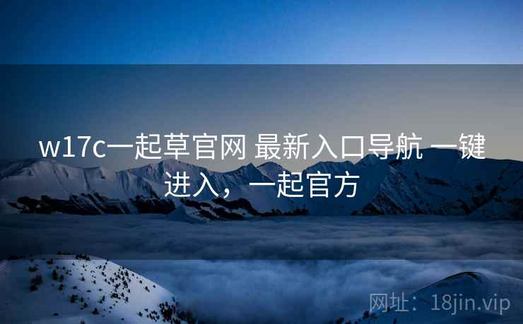 w17c一起草官网 最新入口导航 一键进入，一起官方