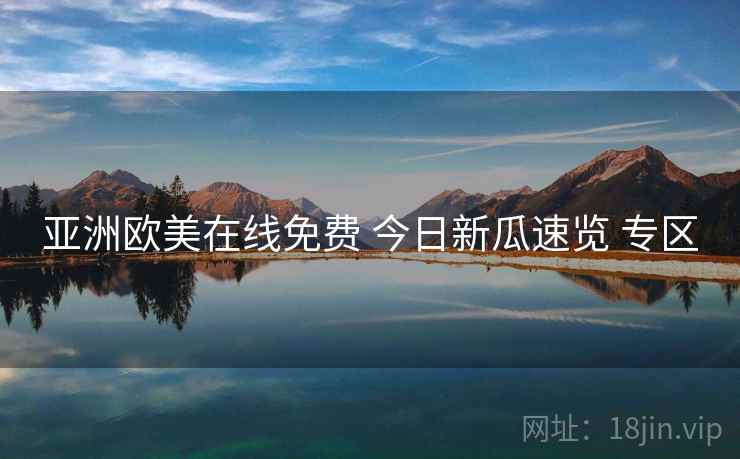 亚洲欧美在线免费 今日新瓜速览 专区