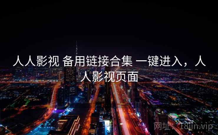 人人影视 备用链接合集 一键进入，人人影视页面
