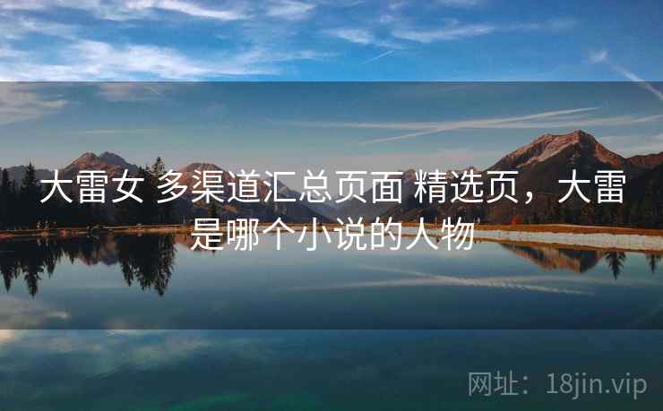 大雷女 多渠道汇总页面 精选页，大雷是哪个小说的人物