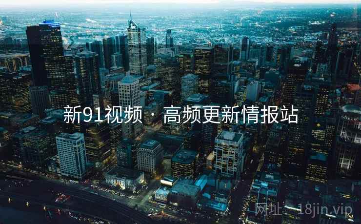 新91视频 · 高频更新情报站