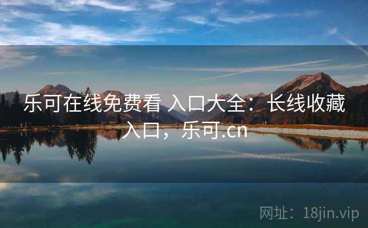 乐可在线免费看 入口大全：长线收藏入口，乐可.cn