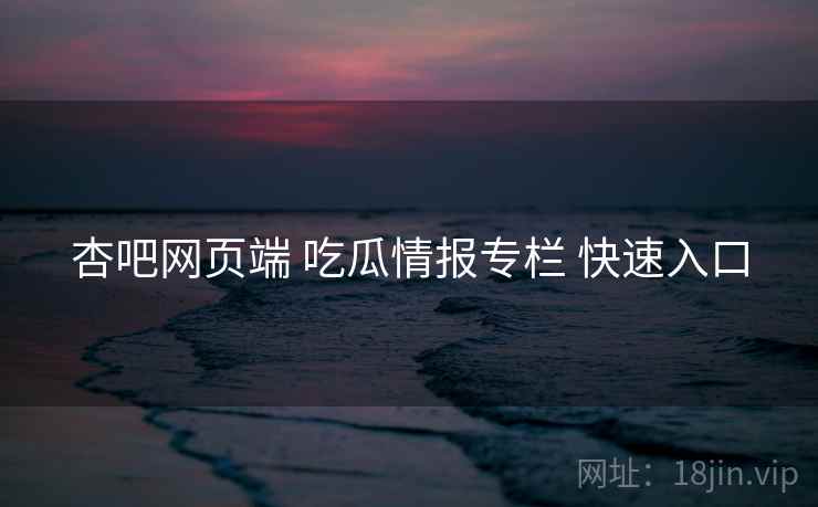 杏吧网页端 吃瓜情报专栏 快速入口