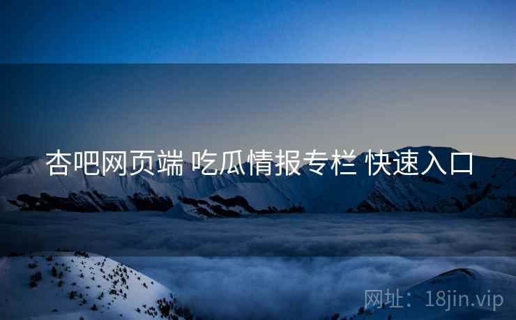 杏吧网页端 吃瓜情报专栏 快速入口
