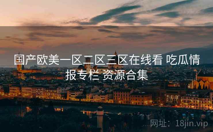 国产欧美一区二区三区在线看 吃瓜情报专栏 资源合集
