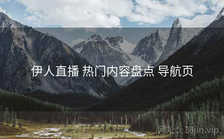 伊人直播 热门内容盘点 导航页