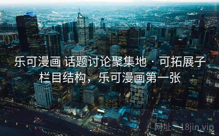 乐可漫画 话题讨论聚集地 · 可拓展子栏目结构，乐可漫画第一张