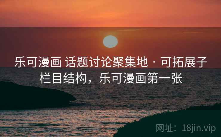 乐可漫画 话题讨论聚集地 · 可拓展子栏目结构，乐可漫画第一张