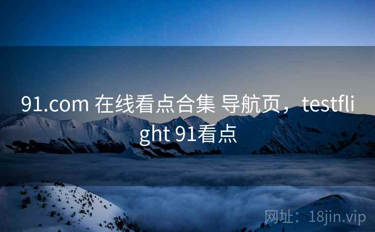 91.com 在线看点合集 导航页，testflight 91看点