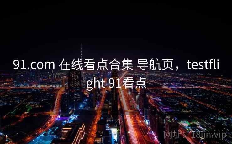 91.com 在线看点合集 导航页，testflight 91看点