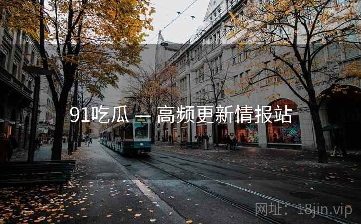 91吃瓜 — 高频更新情报站