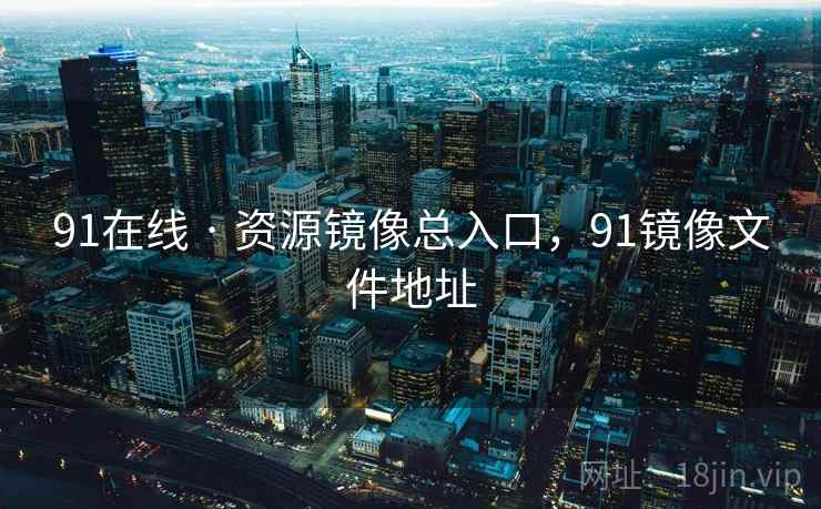 91在线 · 资源镜像总入口，91镜像文件地址