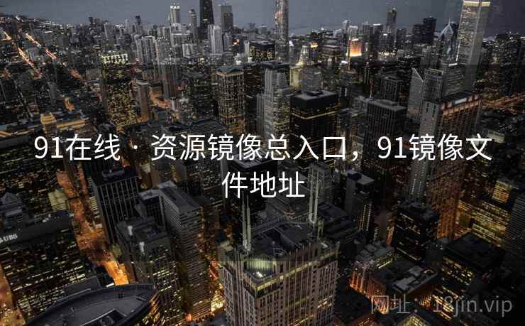 91在线 · 资源镜像总入口，91镜像文件地址