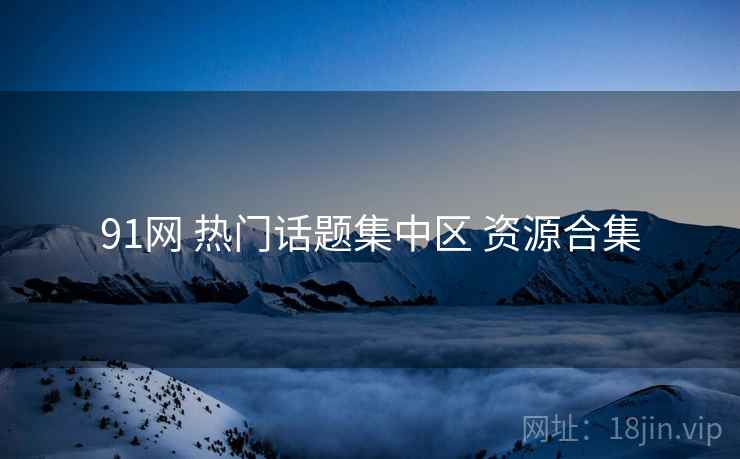 91网 热门话题集中区 资源合集