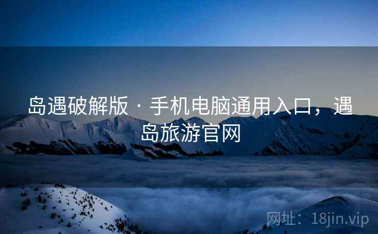 岛遇破解版 · 手机电脑通用入口，遇岛旅游官网