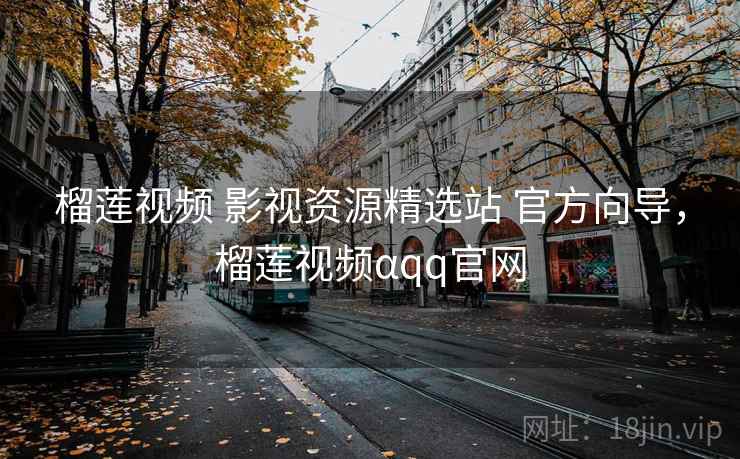榴莲视频 影视资源精选站 官方向导，榴莲视频αqq官网