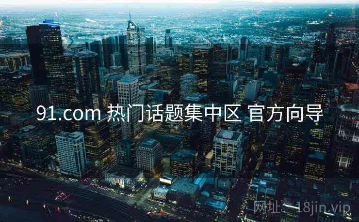 91.com 热门话题集中区 官方向导