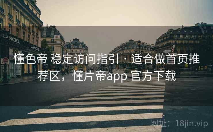 懂色帝 稳定访问指引 · 适合做首页推荐区，懂片帝app 官方下载