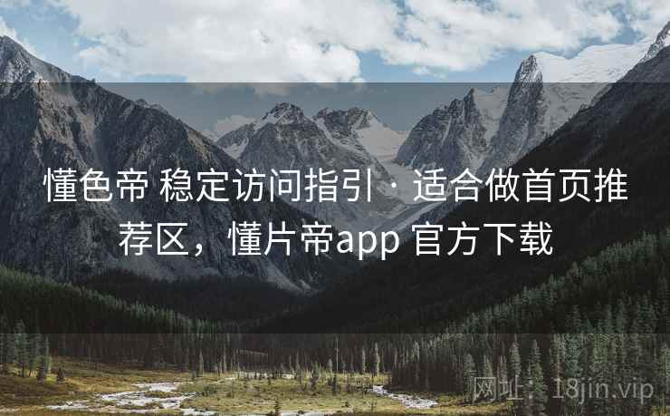 懂色帝 稳定访问指引 · 适合做首页推荐区，懂片帝app 官方下载